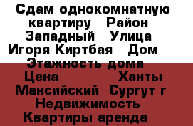 Сдам однокомнатную квартиру › Район ­ Западный › Улица ­ Игоря Киртбая › Дом ­ 17 › Этажность дома ­ 9 › Цена ­ 23 000 - Ханты-Мансийский, Сургут г. Недвижимость » Квартиры аренда   